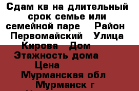 Сдам кв на длительный срок семье или семейной паре. › Район ­ Первомайский › Улица ­ Кирова › Дом ­ 53 › Этажность дома ­ 5 › Цена ­ 14 000 - Мурманская обл., Мурманск г. Недвижимость » Квартиры аренда   . Мурманская обл.